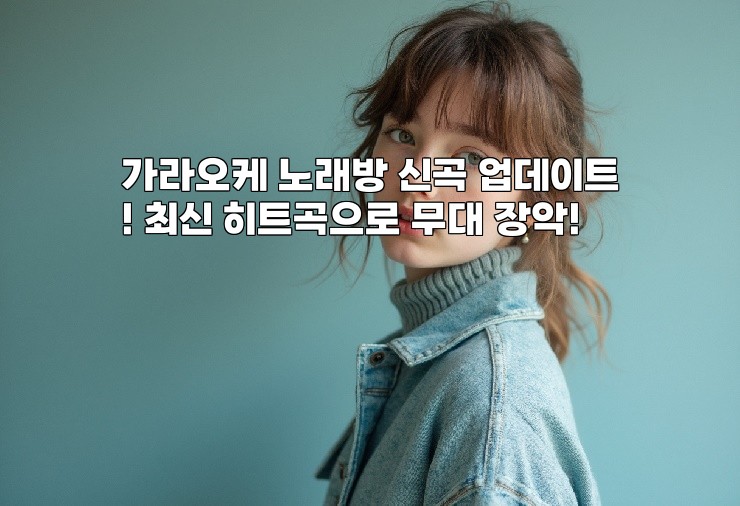 가라오케 노래방 신곡 업데이트! 최신 히트곡으로 무대 장악!