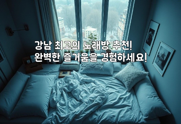 강남 최고의 노래방 추천! 완벽한 즐거움을 경험하세요!