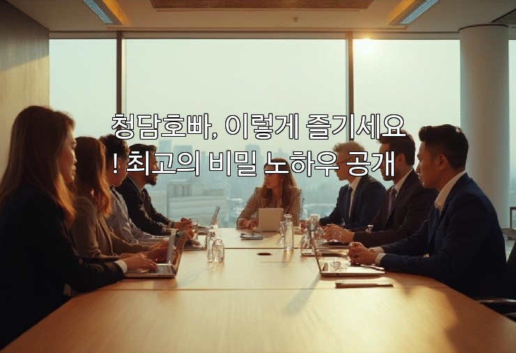 청담호빠, 이렇게 즐기세요! 최고의 비밀 노하우 공개