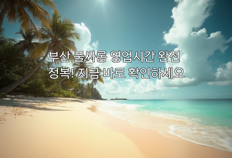 부산 풀싸롱 영업시간 완전 정복! 지금 바로 확인하세요