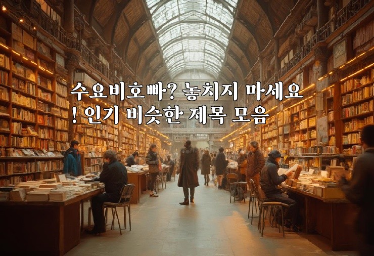 수요비호빠? 놓치지 마세요! 인기 비슷한 제목 모음